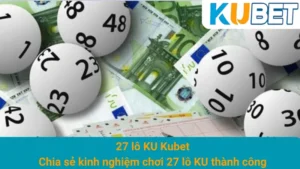 27 lô KU Kubet: Chia sẻ kinh nghiệm chơi 27 lô KU thành công