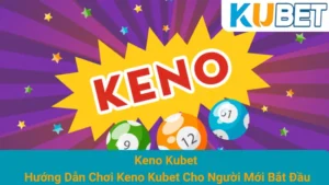 Keno Kubet - Hướng Dẫn Chơi Keno Kubet Cho Người Mới Bắt Đầu