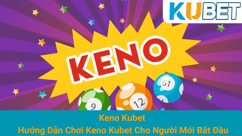 Keno Kubet - Hướng Dẫn Chơi Keno Kubet Cho Người Mới Bắt Đầu 1 Keno Kubet - Hướng Dẫn Chơi Keno Kubet Cho Người Mới Bắt Đầu