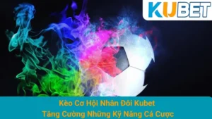 Kèo Cơ Hội Nhân Đôi Kubet - Tăng Cường Những Kỹ Năng Cá Cược