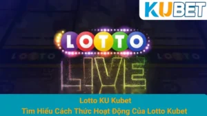 Lotto KU Kubet - Tìm Hiểu Cách Thức Hoạt Động Của Lotto Kubet
