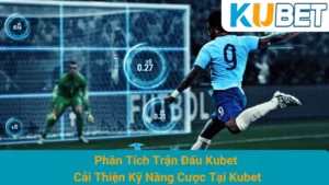 Phân Tích Trận Đấu Kubet - Cải Thiện Kỹ Năng Cược Tại Kubet