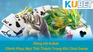 Rồng Hổ Kubet - Chinh Phục Mọi Thử Thách Trong Khi Chơi Game