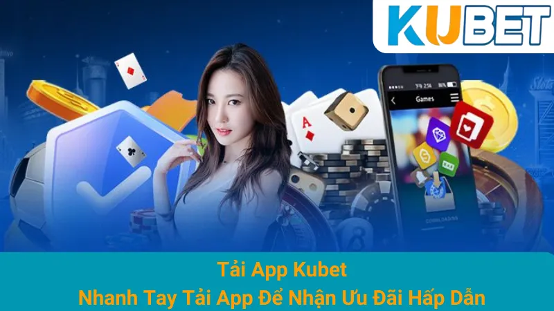 Tải App Kubet - Nhanh Tay Tải App Để Nhận Ưu Đãi Hấp Dẫn