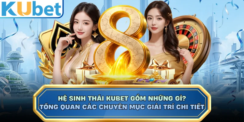 Hệ Sinh Thái KUBET Gồm Những Gì? Tổng Quan Các Chuyên Mục Giải Trí Chi Tiết