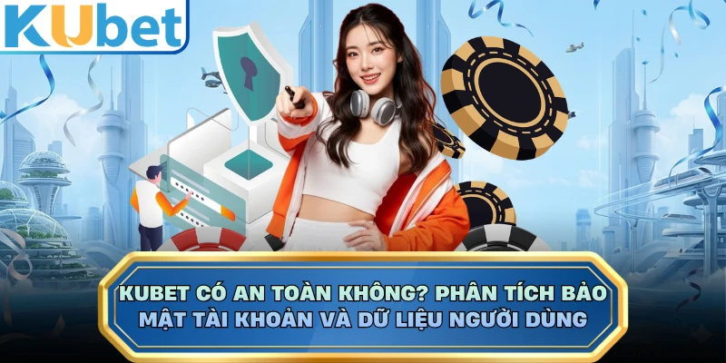 KUBET Có An Toàn Không? Phân Tích Bảo Mật Tài Khoản Và Dữ Liệu Người Dùng